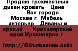 Продаю трехместный диван-кровать › Цена ­ 6 000 - Все города, Москва г. Мебель, интерьер » Диваны и кресла   . Красноярский край,Красноярск г.